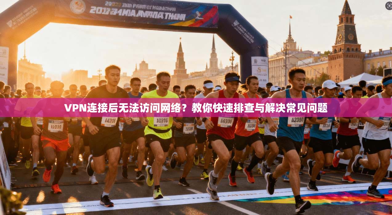 VPN连接后无法访问网络？教你快速排查与解决常见问题