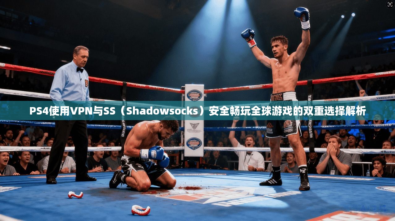 PS4使用VPN与SS（Shadowsocks）安全畅玩全球游戏的双重选择解析