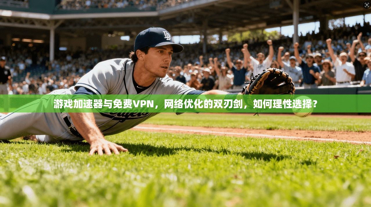 游戏加速器与免费VPN，网络优化的双刃剑，如何理性选择？
