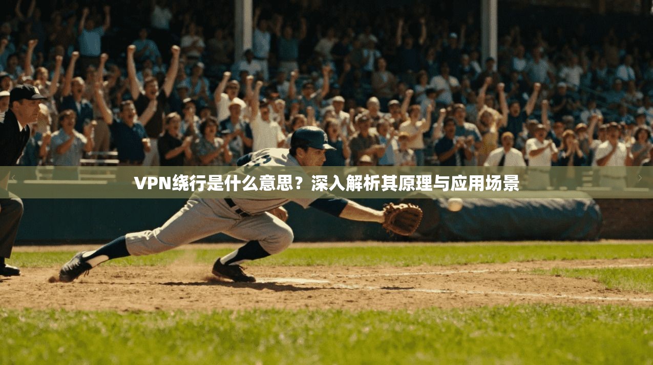 VPN绕行是什么意思？深入解析其原理与应用场景