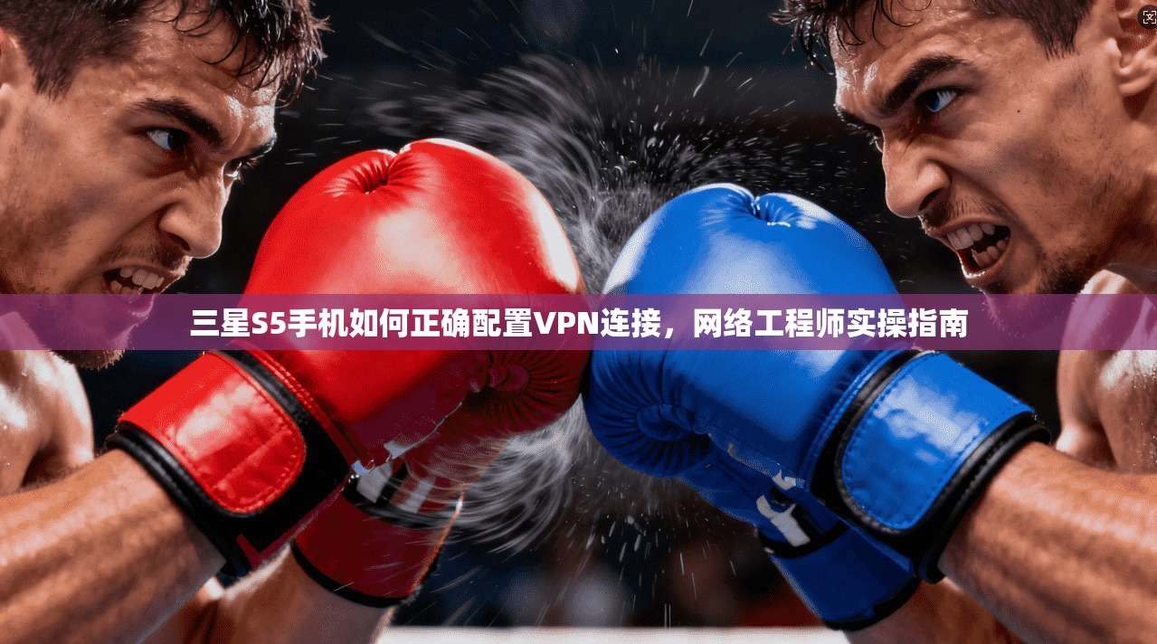 三星S5手机如何正确配置VPN连接，网络工程师实操指南