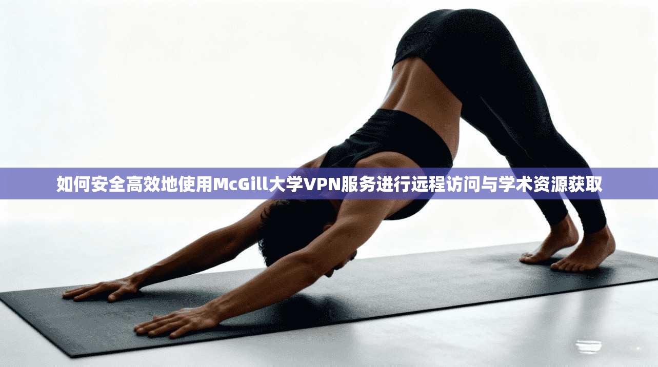 如何安全高效地使用McGill大学VPN服务进行远程访问与学术资源获取