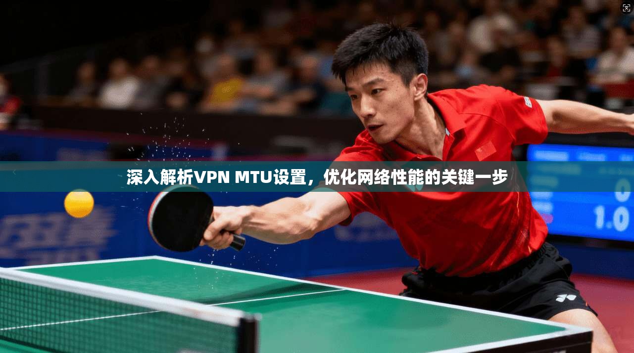 深入解析VPN MTU设置，优化网络性能的关键一步