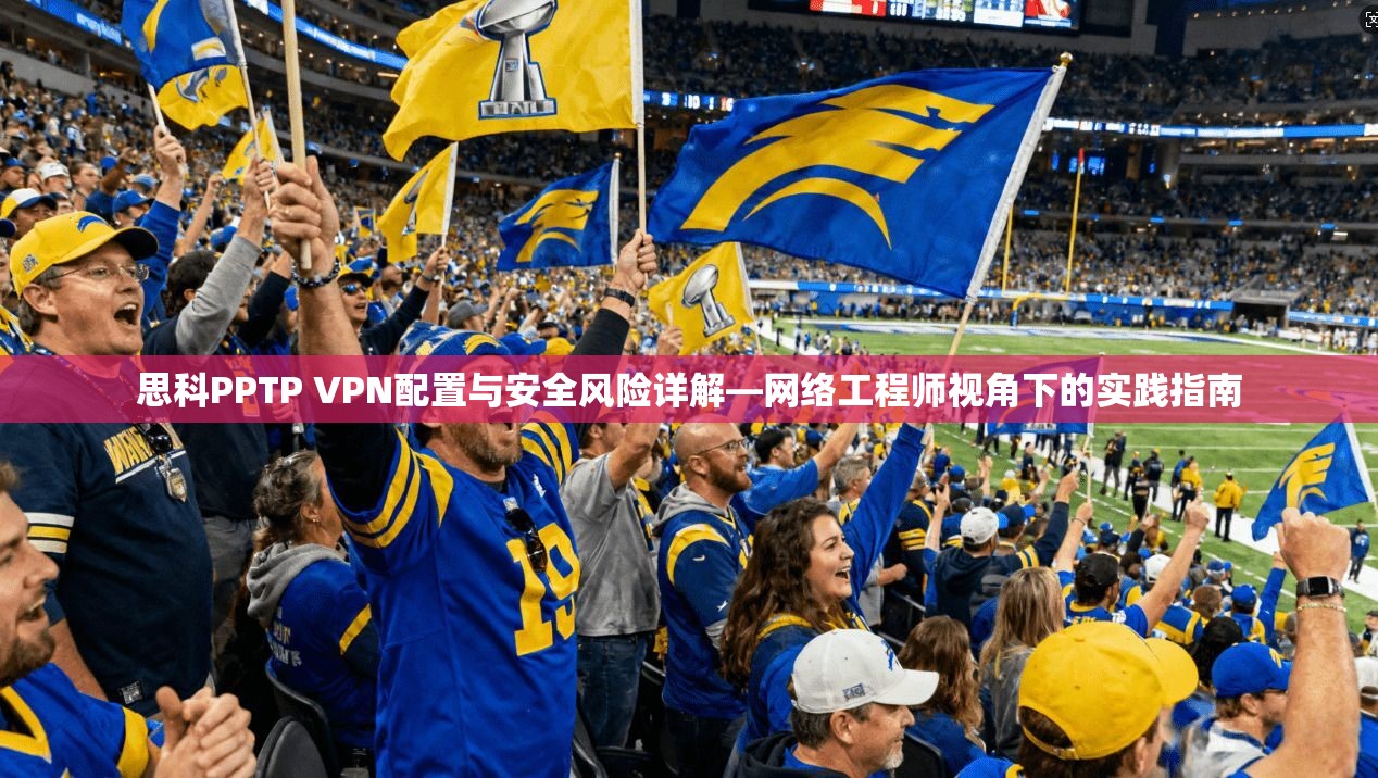 思科PPTP VPN配置与安全风险详解—网络工程师视角下的实践指南