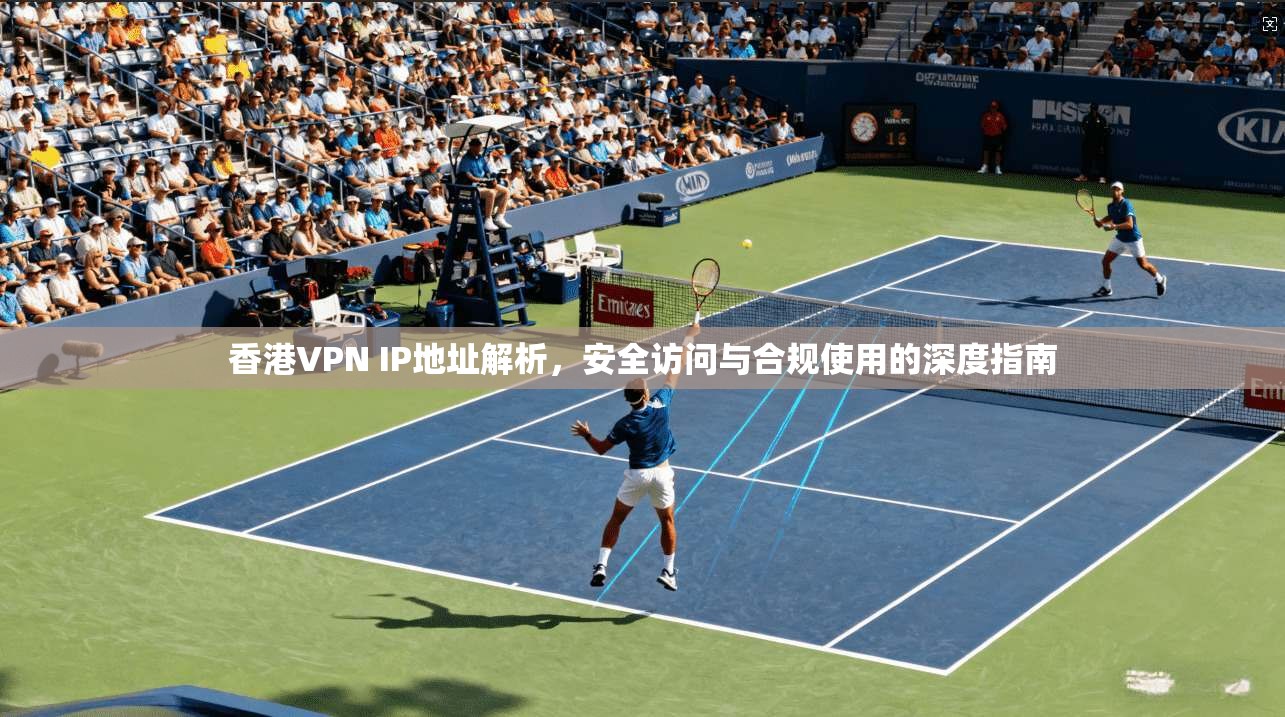 香港VPN IP地址解析，安全访问与合规使用的深度指南
