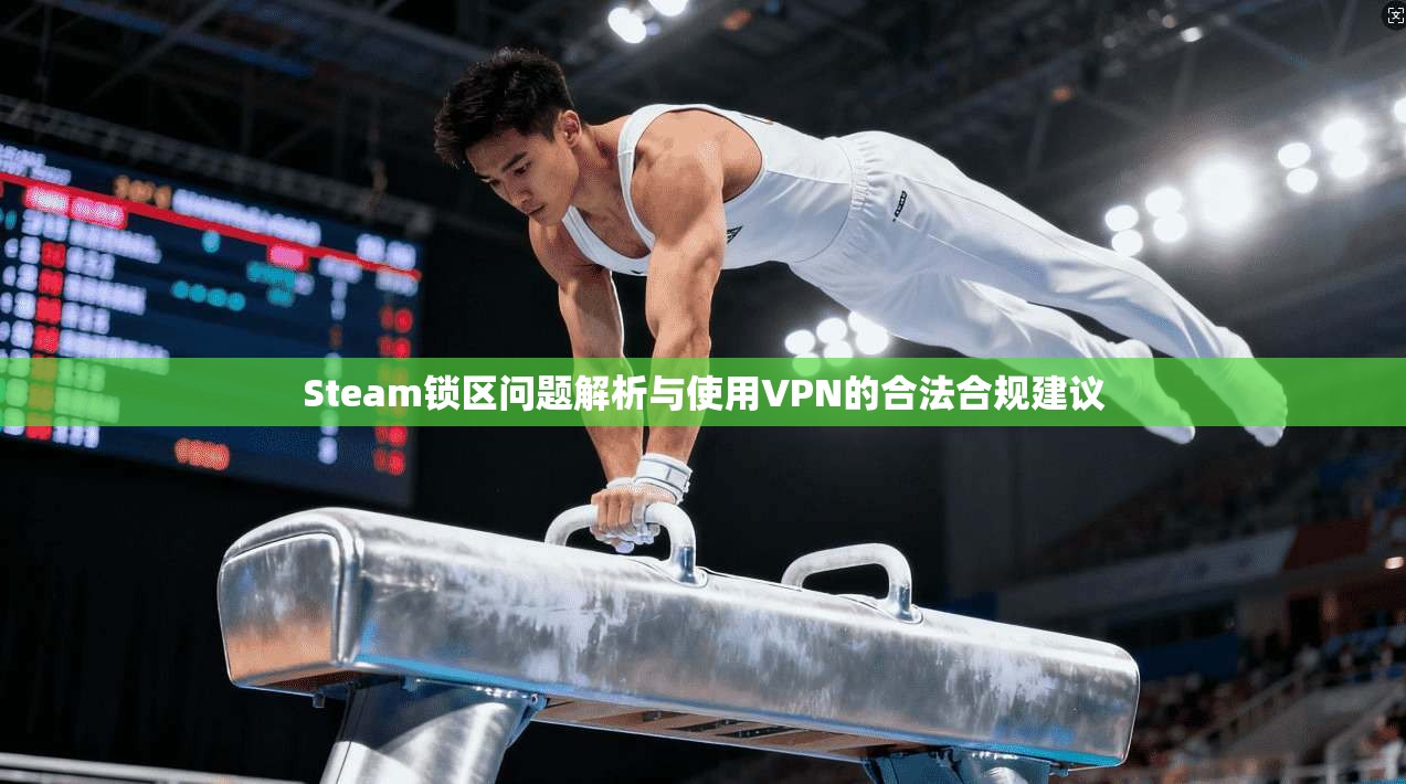 Steam锁区问题解析与使用VPN的合法合规建议