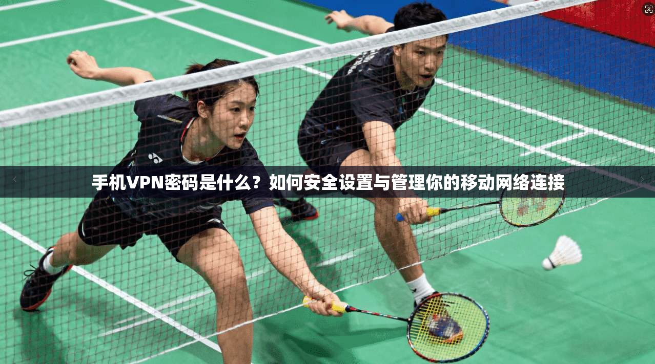 手机VPN密码是什么？如何安全设置与管理你的移动网络连接