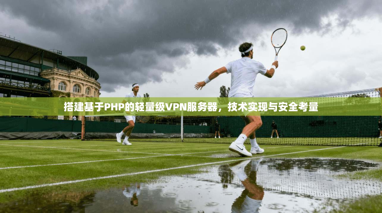 搭建基于PHP的轻量级VPN服务器，技术实现与安全考量