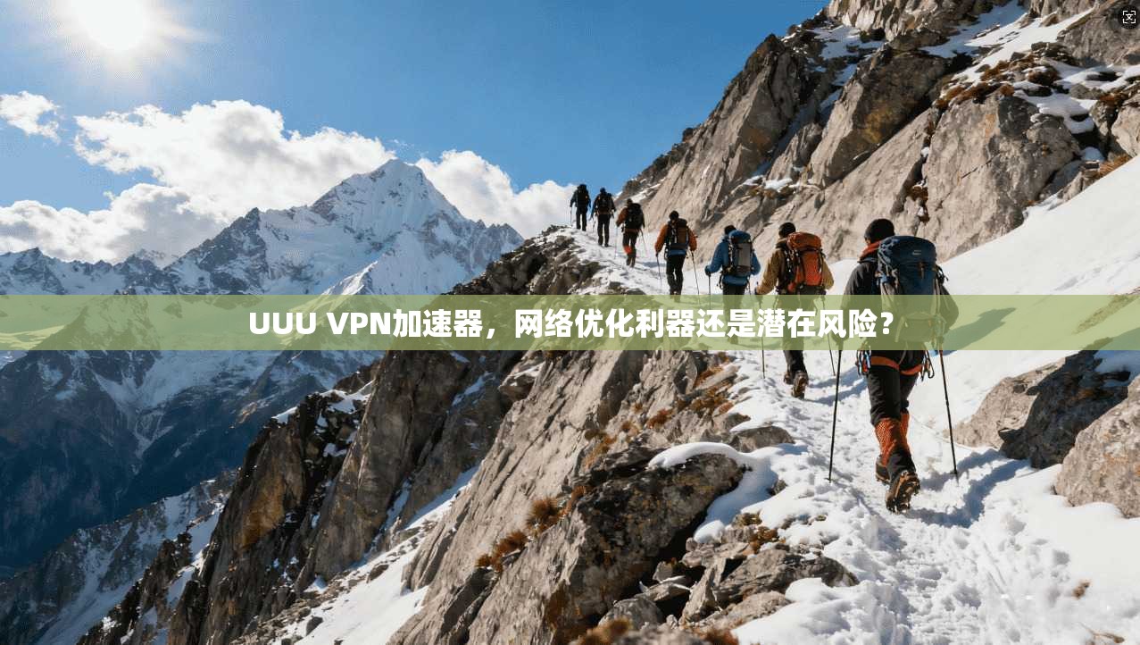 UUU VPN加速器，网络优化利器还是潜在风险？