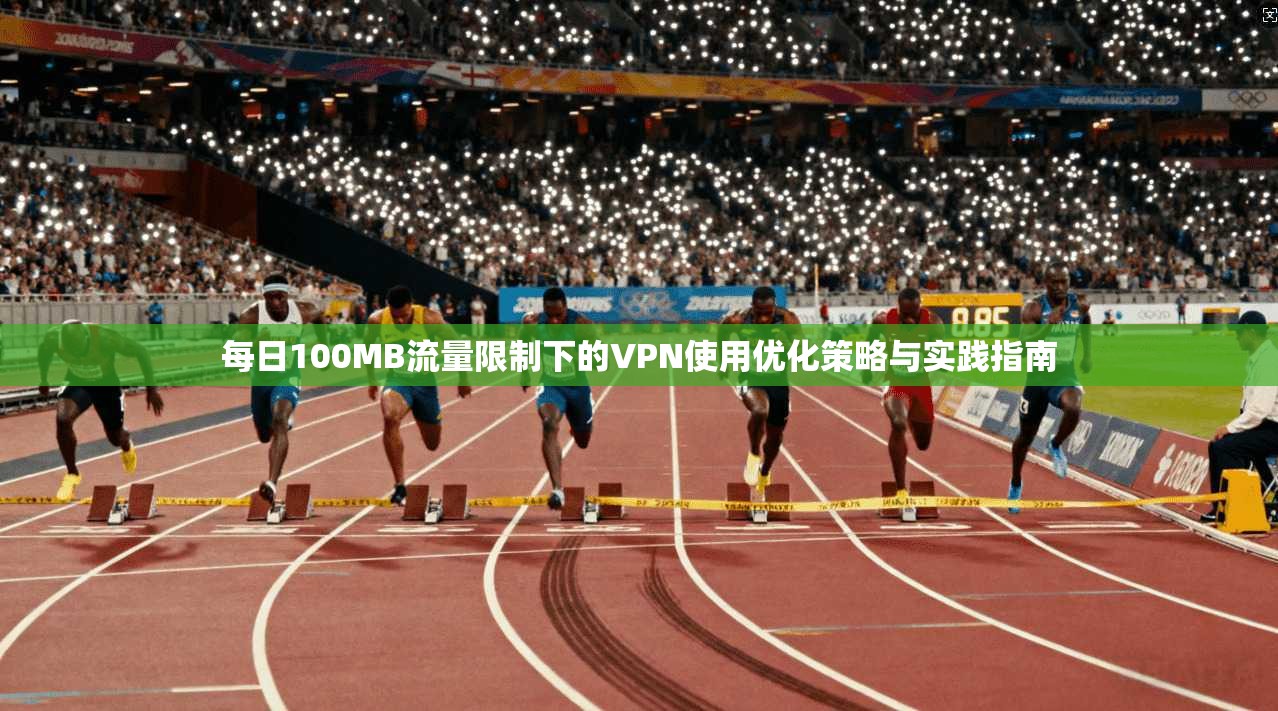 每日100MB流量限制下的VPN使用优化策略与实践指南