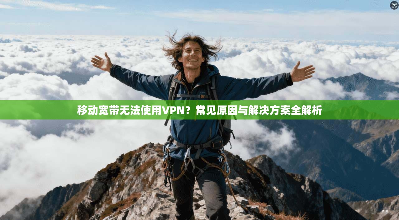 移动宽带无法使用VPN？常见原因与解决方案全解析
