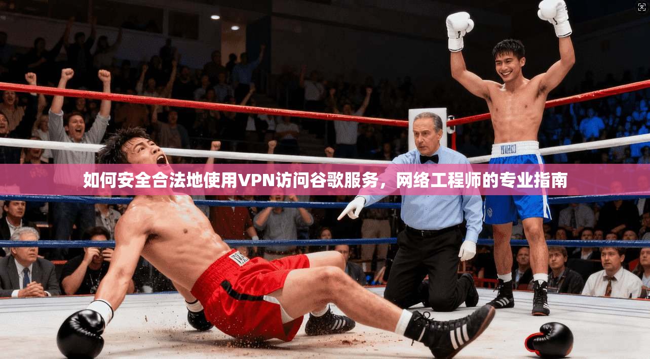 如何安全合法地使用VPN访问谷歌服务，网络工程师的专业指南