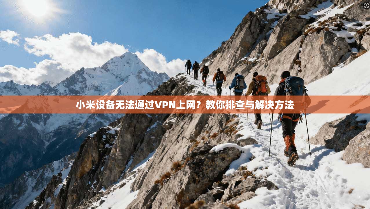 小米设备无法通过VPN上网？教你排查与解决方法