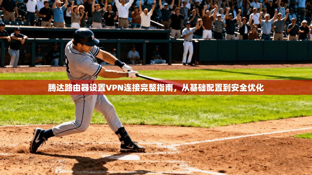 腾达路由器设置VPN连接完整指南，从基础配置到安全优化