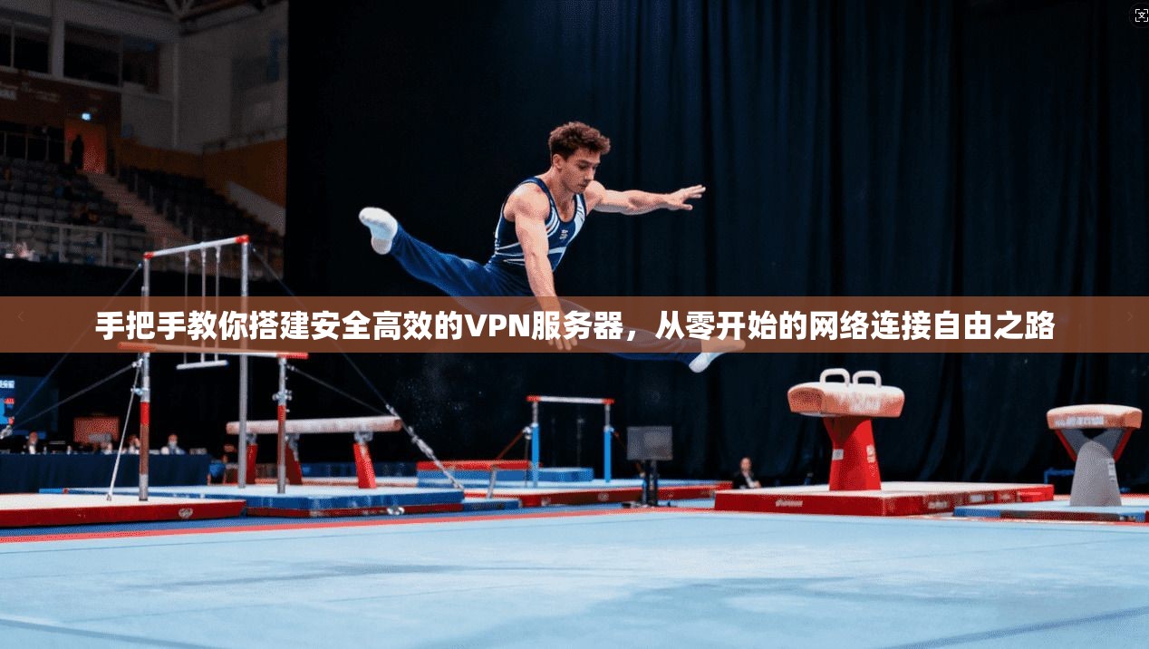 手把手教你搭建安全高效的VPN服务器，从零开始的网络连接自由之路