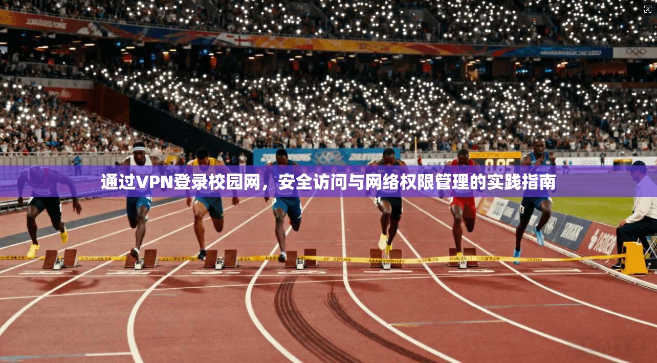 通过VPN登录校园网，安全访问与网络权限管理的实践指南