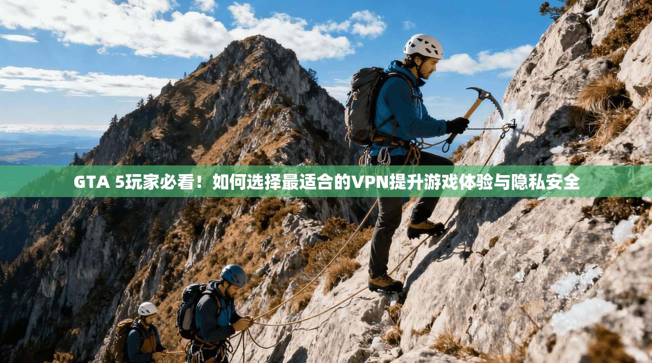 GTA 5玩家必看！如何选择最适合的VPN提升游戏体验与隐私安全  第1张