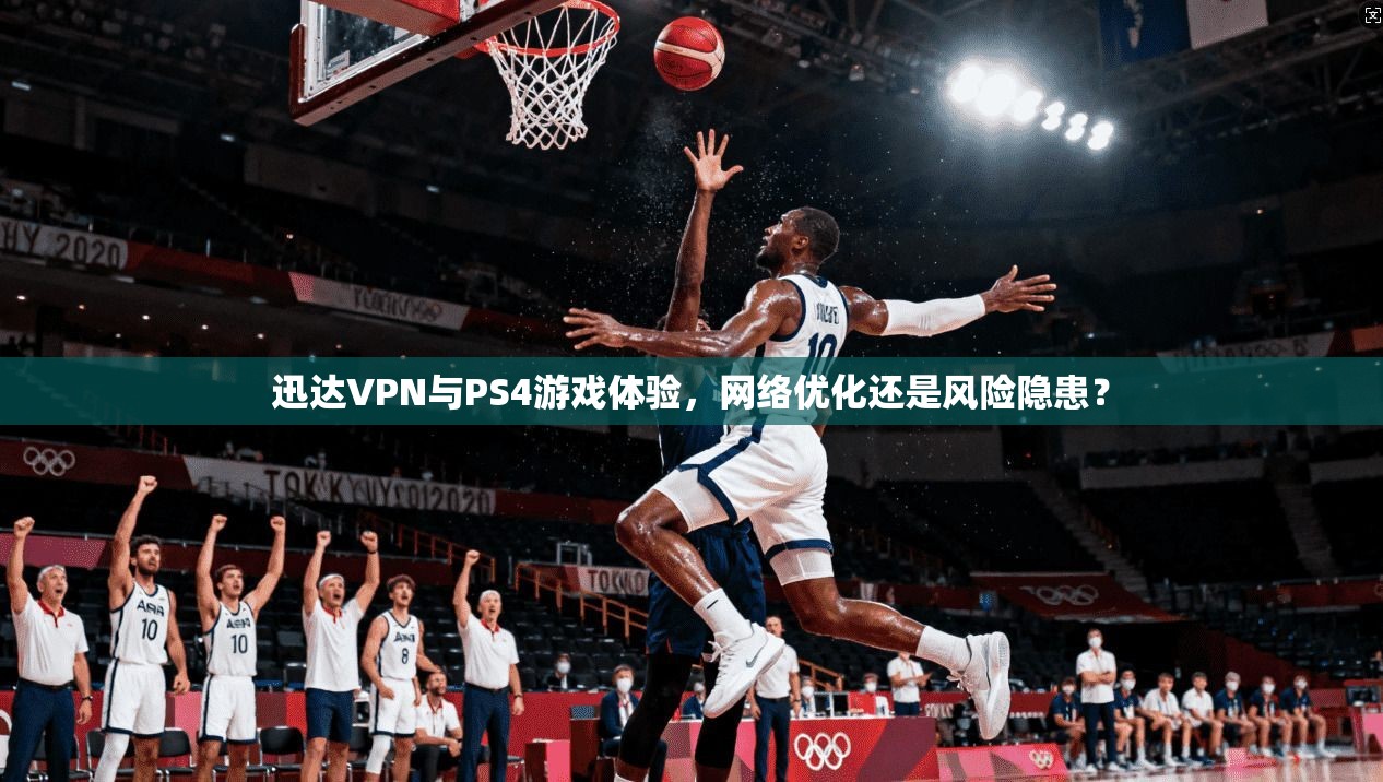 迅达VPN与PS4游戏体验，网络优化还是风险隐患？