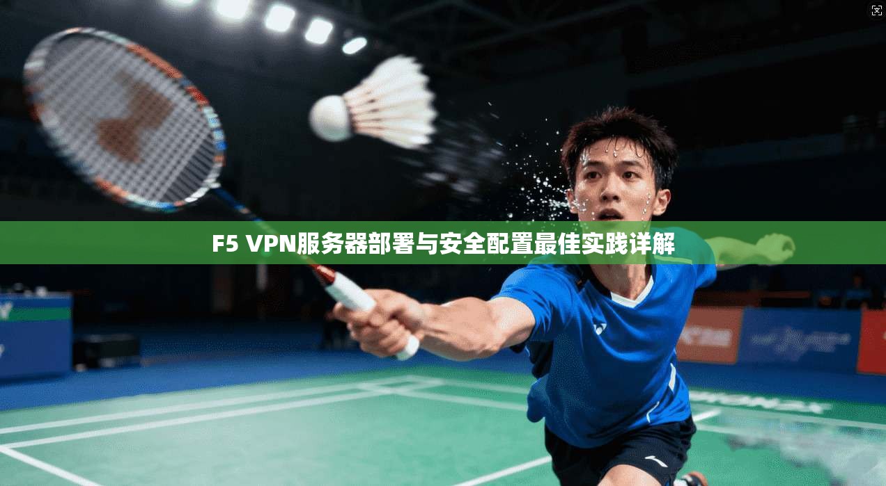 F5 VPN服务器部署与安全配置最佳实践详解  第1张