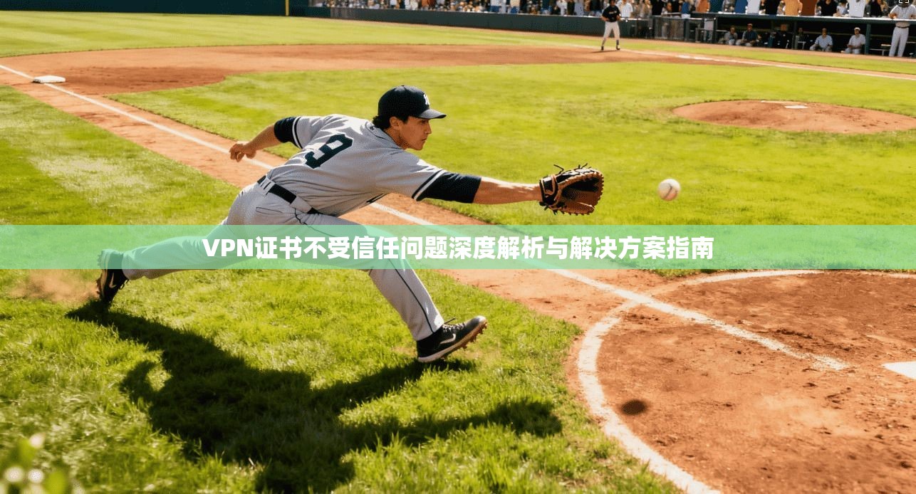 VPN证书不受信任问题深度解析与解决方案指南