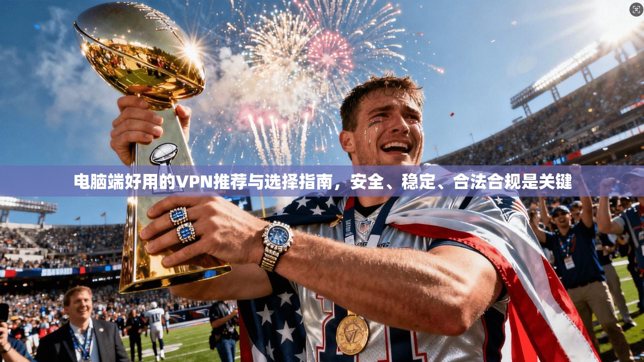 电脑端好用的VPN推荐与选择指南，安全、稳定、合法合规是关键