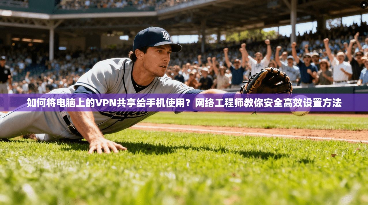 如何将电脑上的VPN共享给手机使用？网络工程师教你安全高效设置方法