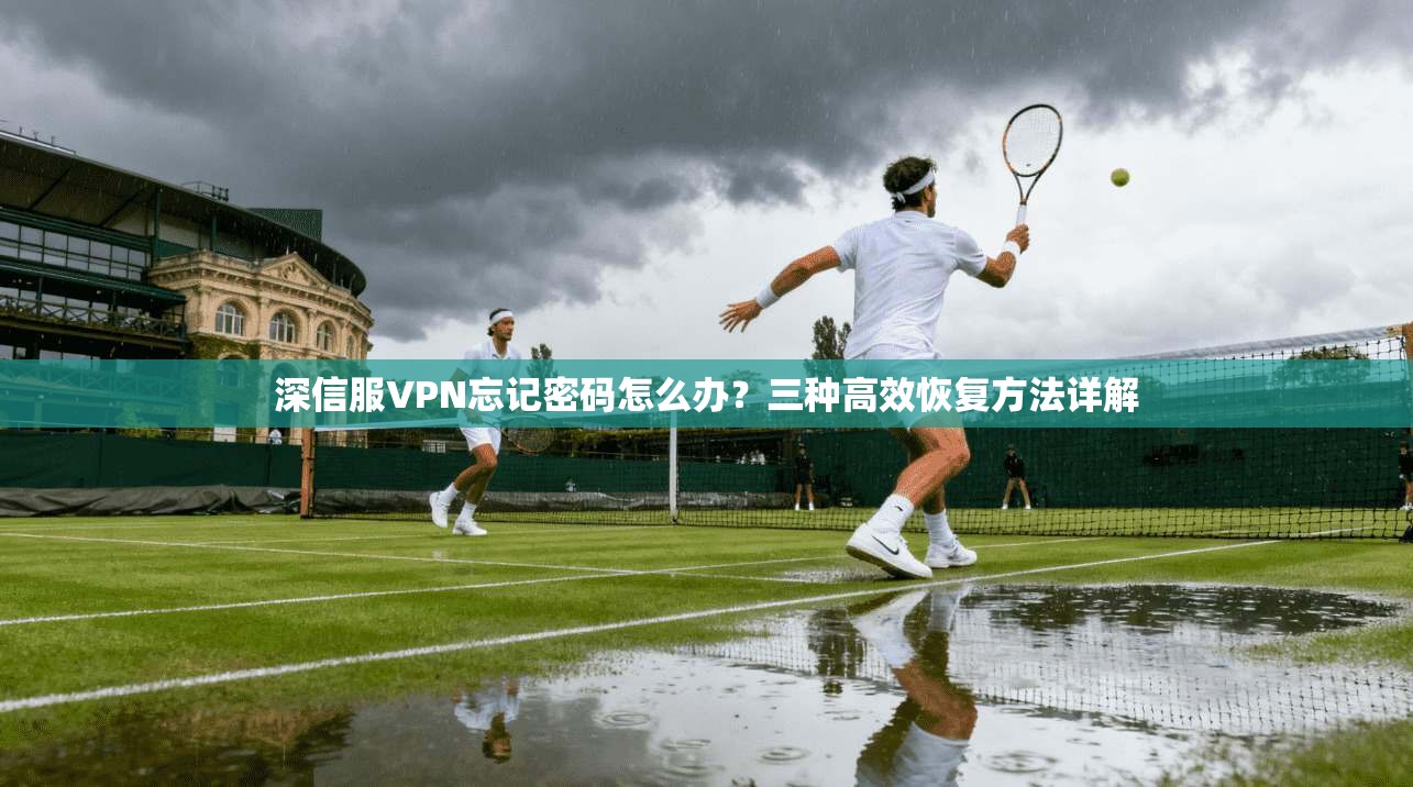 深信服VPN忘记密码怎么办？三种高效恢复方法详解