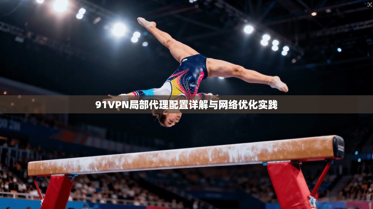 91VPN局部代理配置详解与网络优化实践