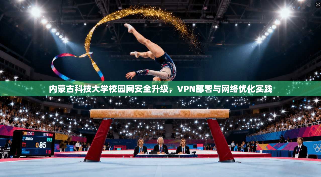 内蒙古科技大学校园网安全升级，VPN部署与网络优化实践