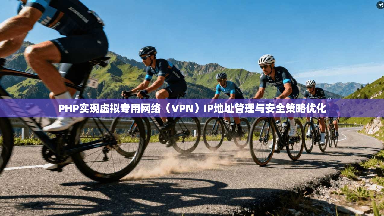 PHP实现虚拟专用网络（VPN）IP地址管理与安全策略优化