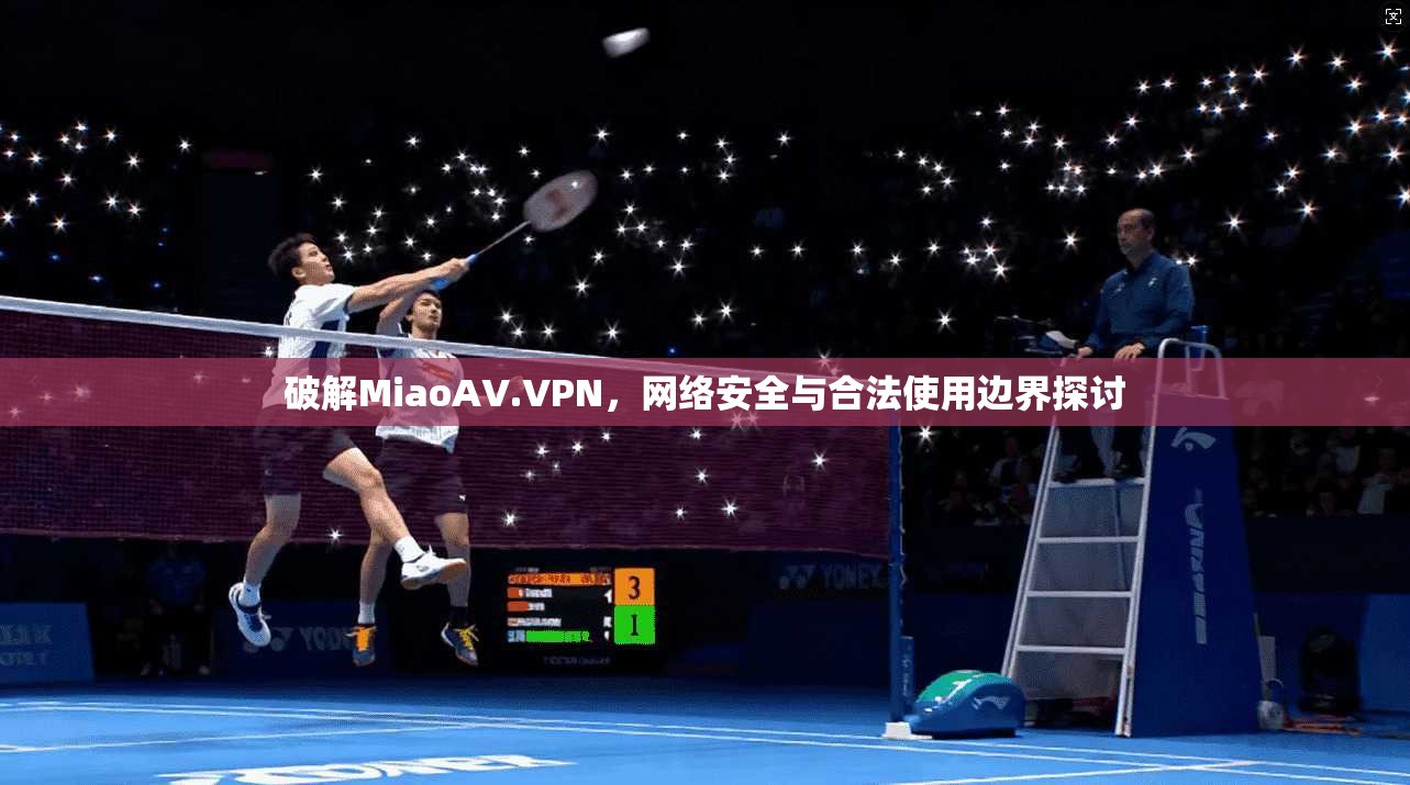 破解MiaoAV.VPN，网络安全与合法使用边界探讨
