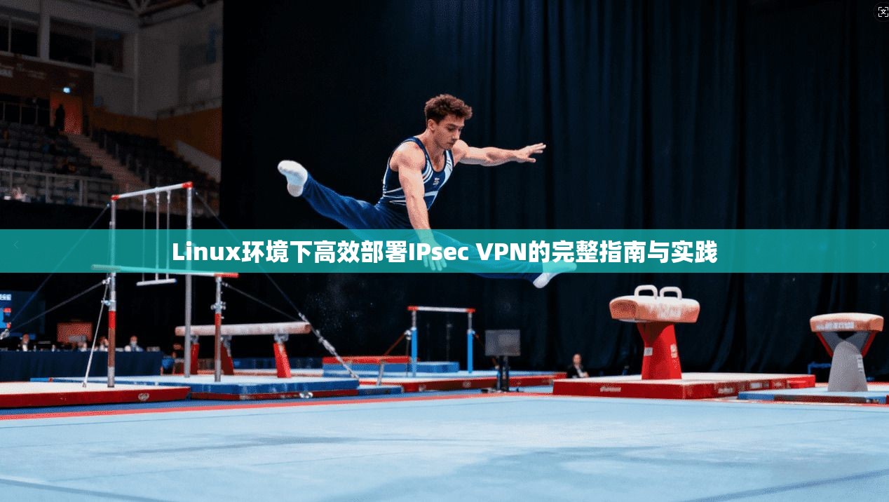 Linux环境下高效部署IPsec VPN的完整指南与实践