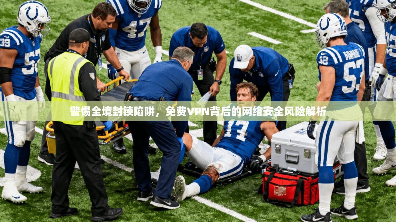 警惕全境封锁陷阱，免费VPN背后的网络安全风险解析