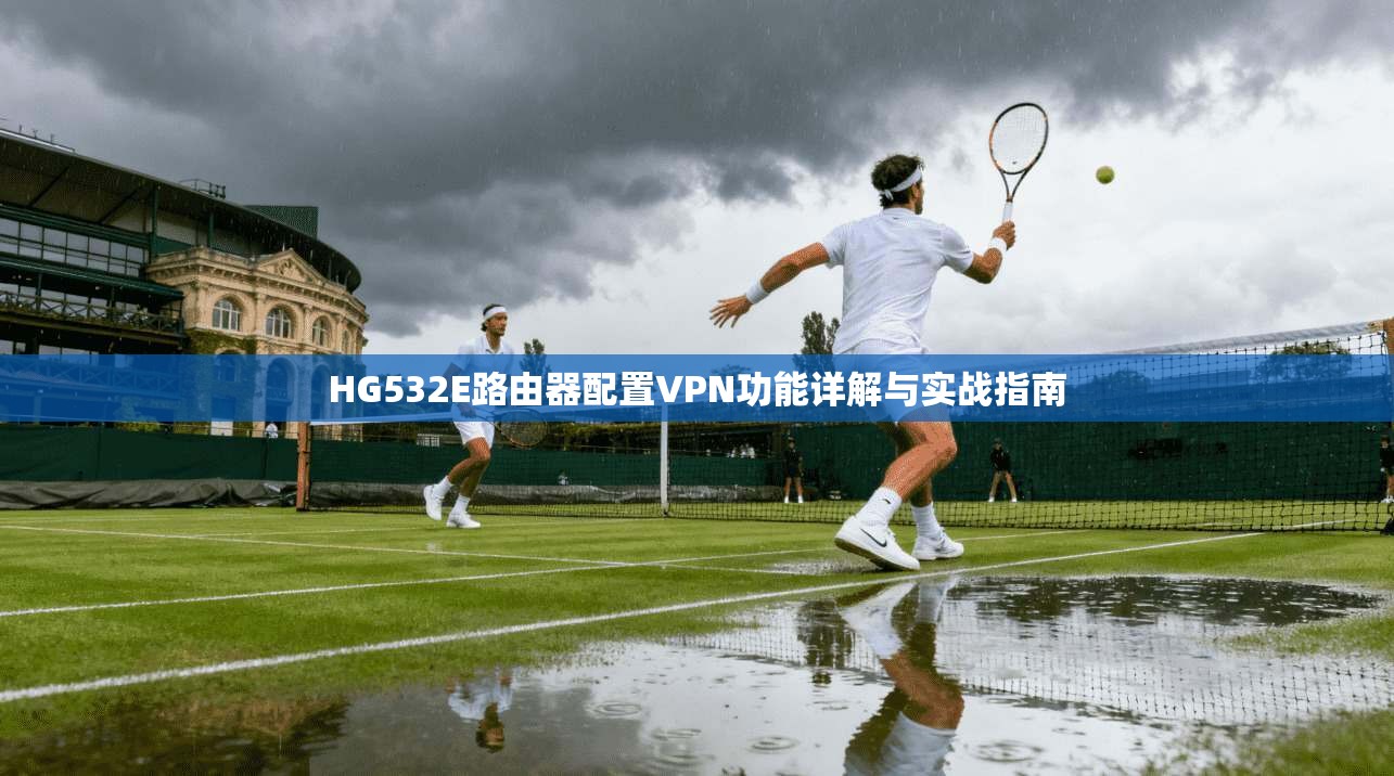 HG532E路由器配置VPN功能详解与实战指南