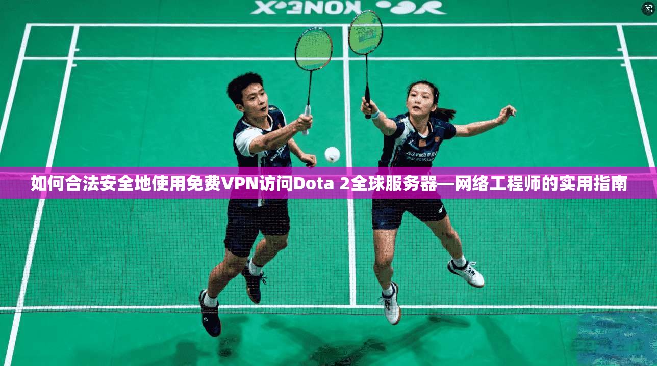 如何合法安全地使用免费VPN访问Dota 2全球服务器—网络工程师的实用指南