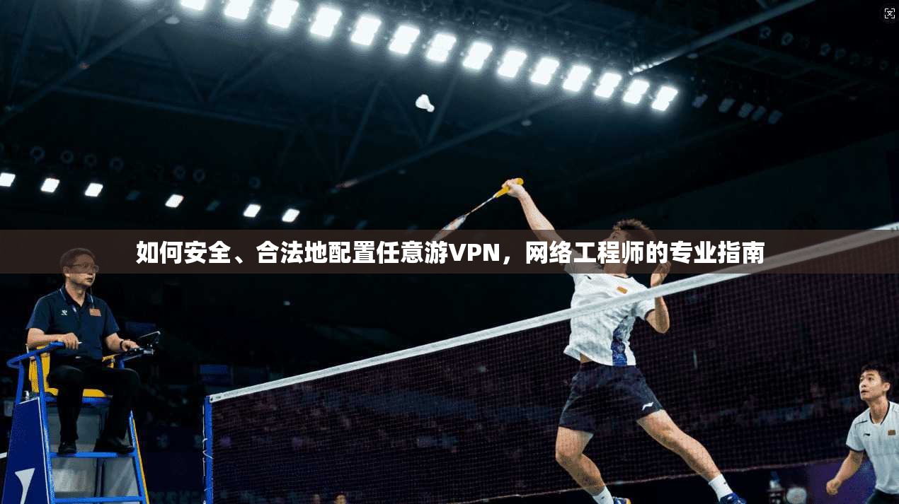 如何安全、合法地配置任意游VPN，网络工程师的专业指南