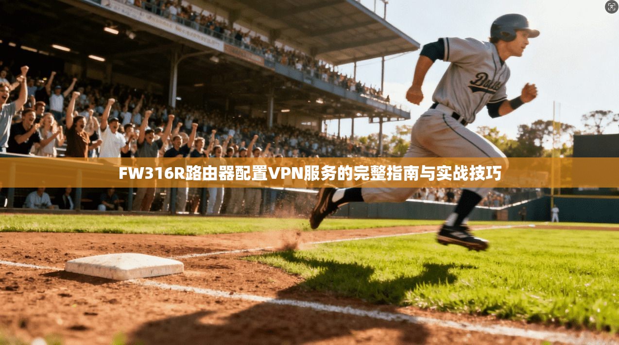 FW316R路由器配置VPN服务的完整指南与实战技巧