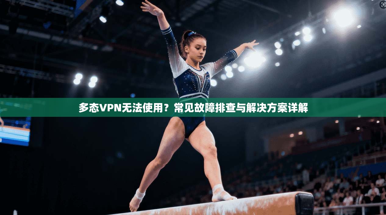 多态VPN无法使用？常见故障排查与解决方案详解