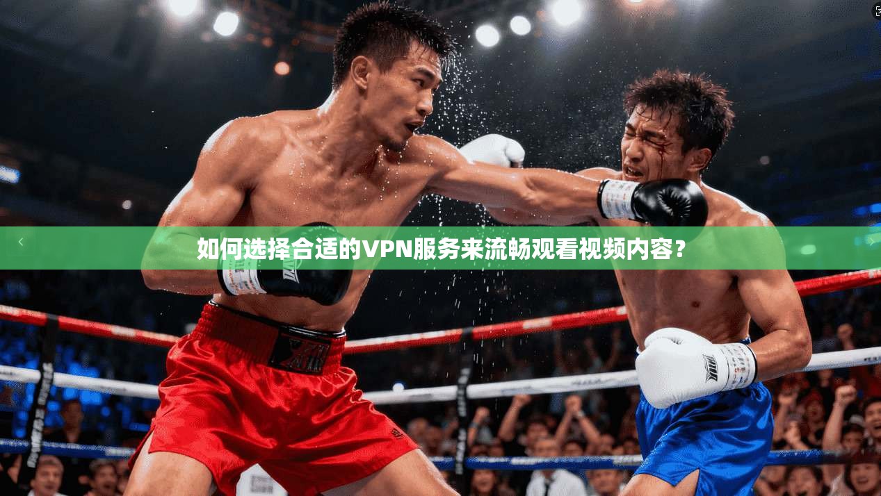如何选择合适的VPN服务来流畅观看视频内容？