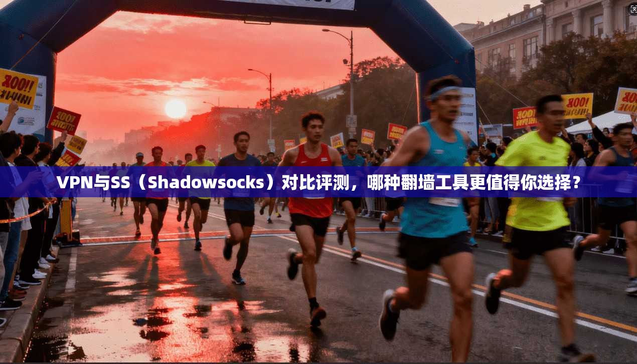 VPN与SS（Shadowsocks）对比评测，哪种翻墙工具更值得你选择？