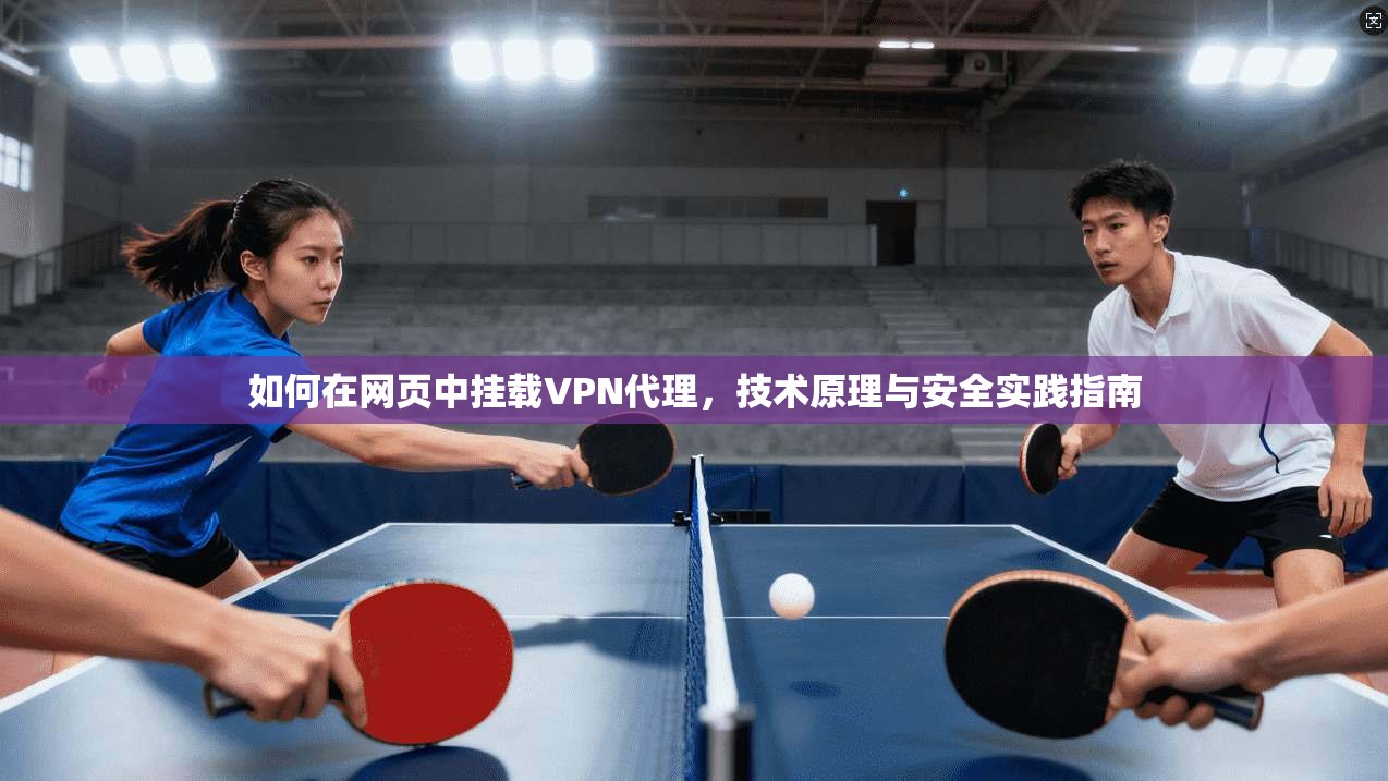 如何在网页中挂载VPN代理，技术原理与安全实践指南