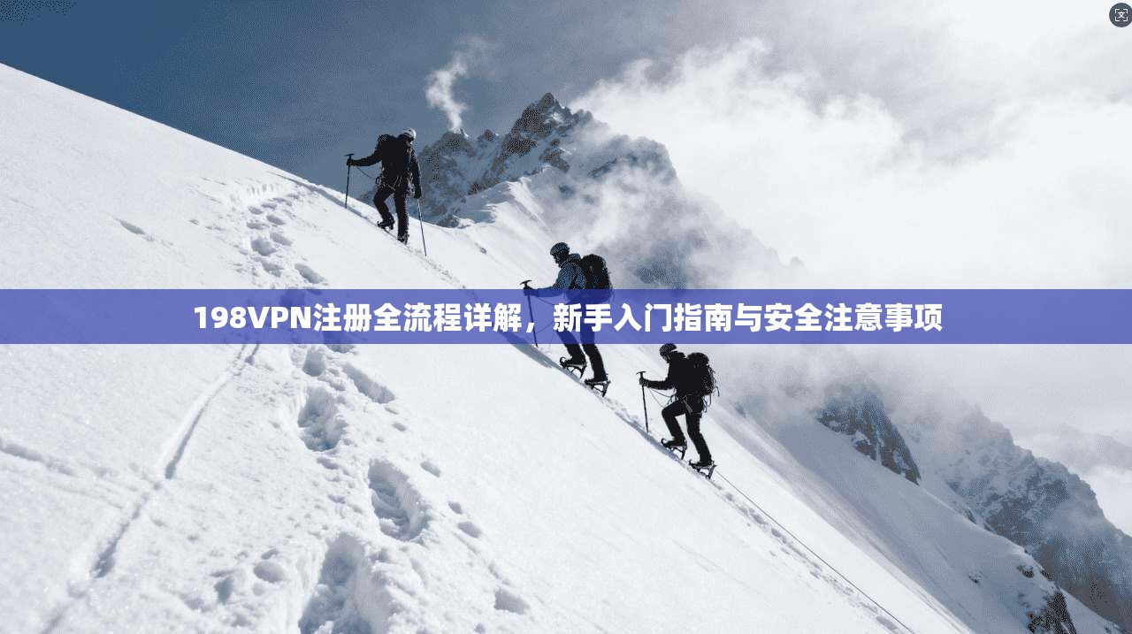 198VPN注册全流程详解，新手入门指南与安全注意事项