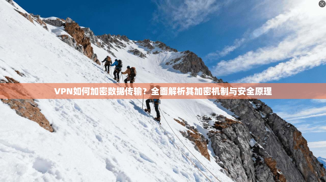 VPN如何加密数据传输？全面解析其加密机制与安全原理