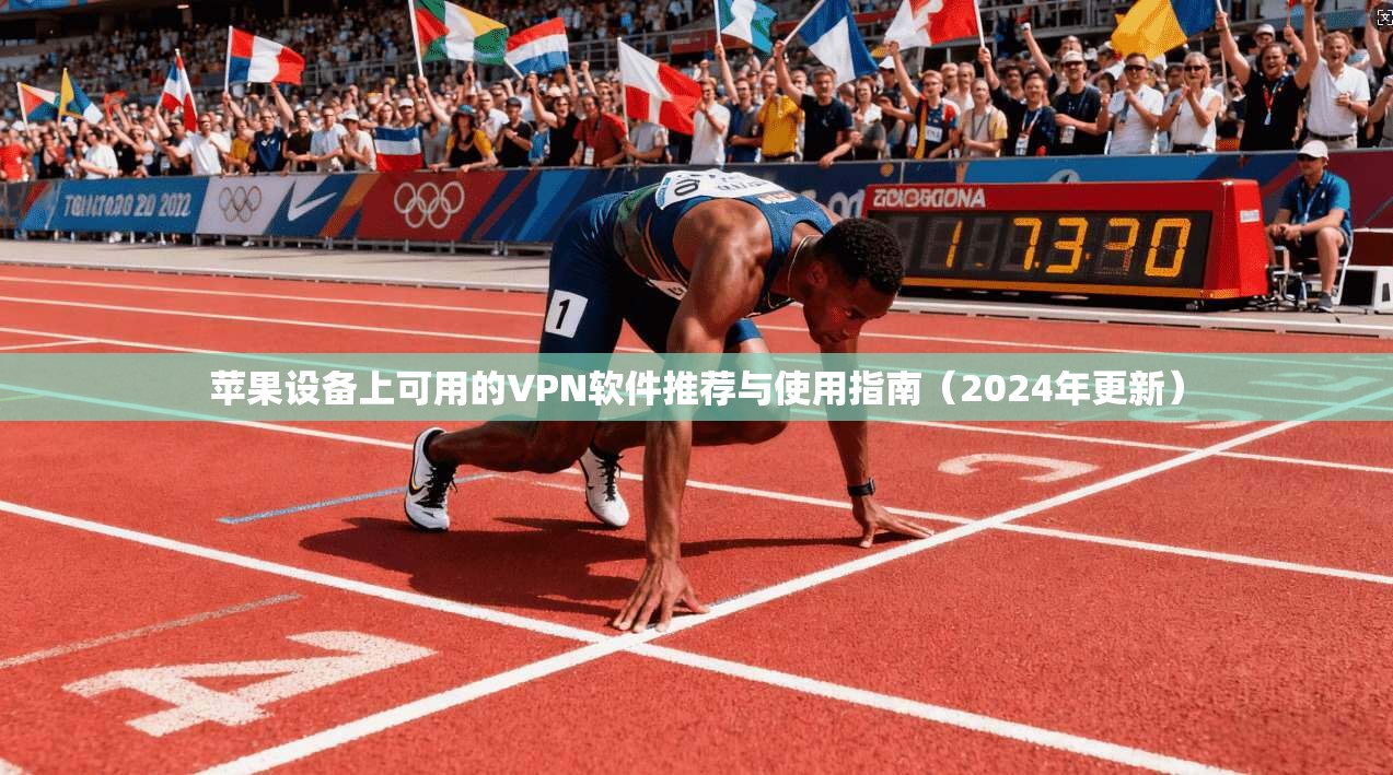 苹果设备上可用的VPN软件推荐与使用指南（2024年更新）