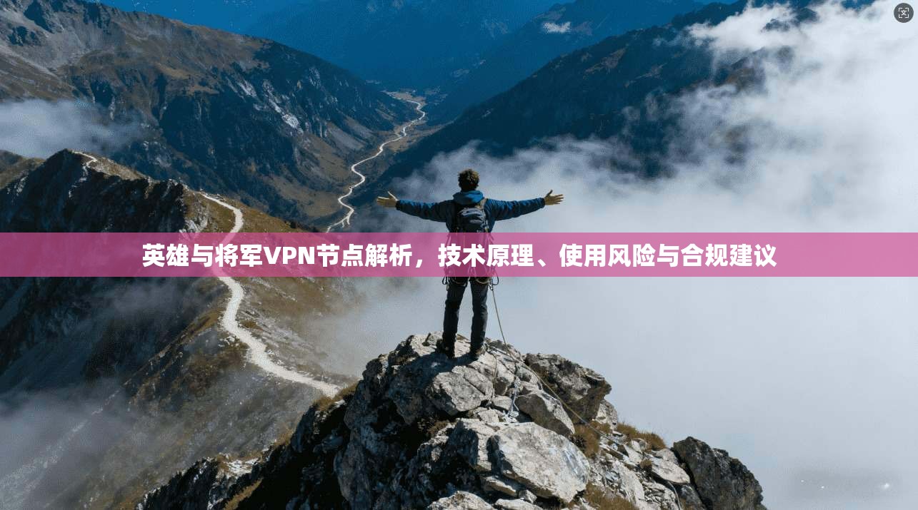 英雄与将军VPN节点解析，技术原理、使用风险与合规建议