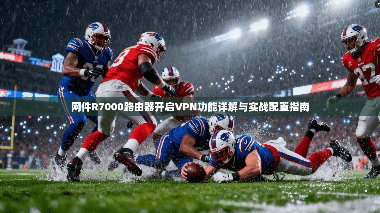 网件R7000路由器开启VPN功能详解与实战配置指南