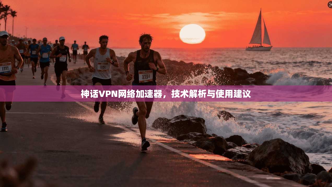 神话VPN网络加速器，技术解析与使用建议