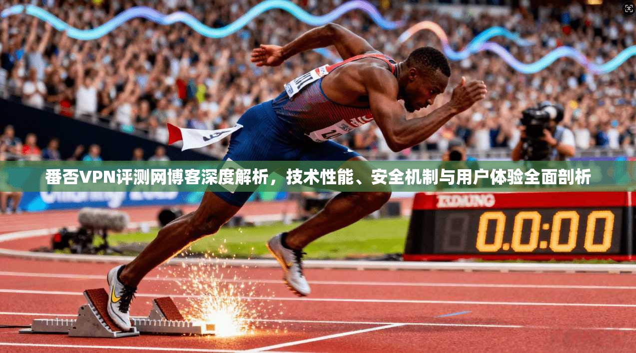 番否VPN评测网博客深度解析，技术性能、安全机制与用户体验全面剖析