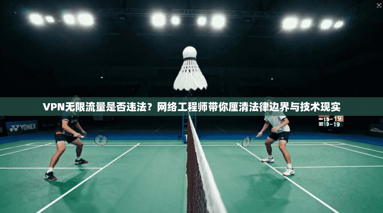 VPN无限流量是否违法？网络工程师带你厘清法律边界与技术现实