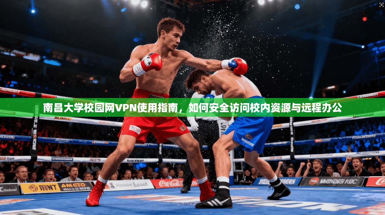 南昌大学校园网VPN使用指南，如何安全访问校内资源与远程办公